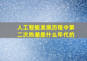 人工智能发展历程中第二次热潮是什么年代的