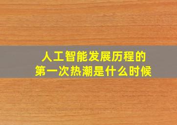 人工智能发展历程的第一次热潮是什么时候