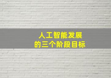 人工智能发展的三个阶段目标