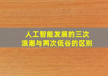 人工智能发展的三次浪潮与两次低谷的区别