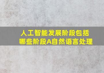 人工智能发展阶段包括哪些阶段A自然语言处理