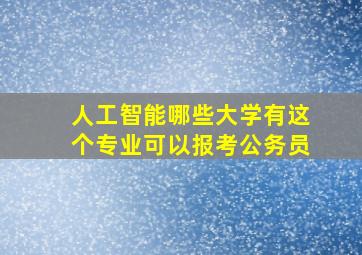 人工智能哪些大学有这个专业可以报考公务员