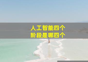 人工智能四个阶段是哪四个