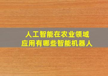 人工智能在农业领域应用有哪些智能机器人