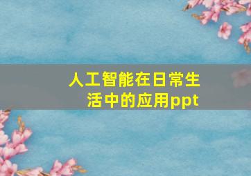 人工智能在日常生活中的应用ppt