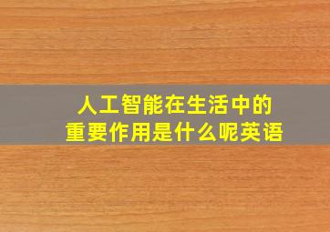 人工智能在生活中的重要作用是什么呢英语