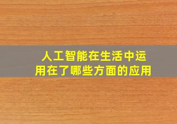 人工智能在生活中运用在了哪些方面的应用