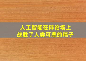 人工智能在辩论场上战胜了人类可悲的稿子