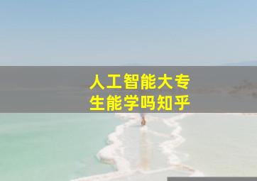 人工智能大专生能学吗知乎