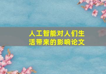 人工智能对人们生活带来的影响论文