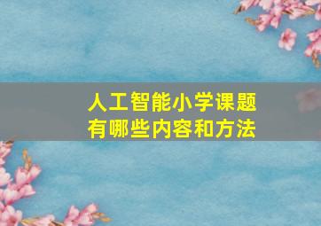 人工智能小学课题有哪些内容和方法