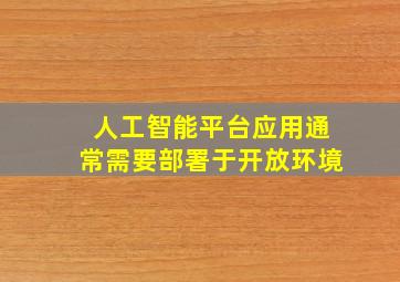 人工智能平台应用通常需要部署于开放环境