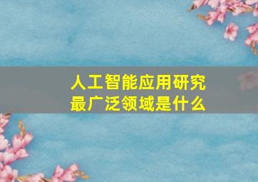 人工智能应用研究最广泛领域是什么