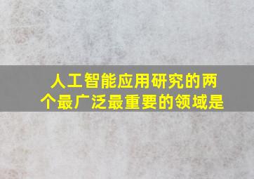 人工智能应用研究的两个最广泛最重要的领域是