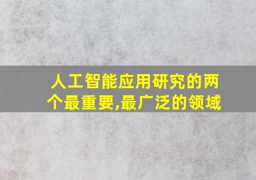 人工智能应用研究的两个最重要,最广泛的领域