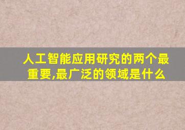 人工智能应用研究的两个最重要,最广泛的领域是什么