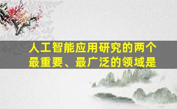 人工智能应用研究的两个最重要、最广泛的领域是