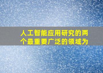 人工智能应用研究的两个最重要广泛的领域为