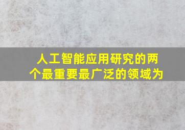 人工智能应用研究的两个最重要最广泛的领域为