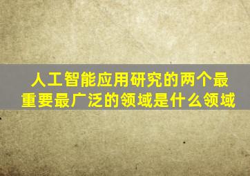 人工智能应用研究的两个最重要最广泛的领域是什么领域