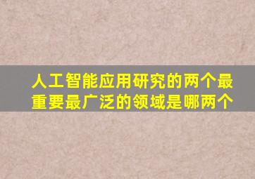 人工智能应用研究的两个最重要最广泛的领域是哪两个