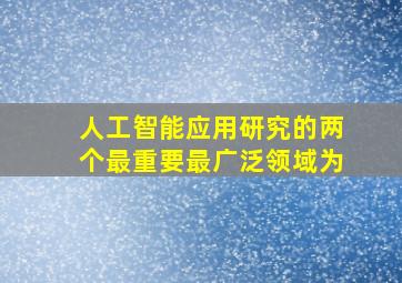 人工智能应用研究的两个最重要最广泛领域为