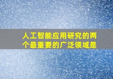 人工智能应用研究的两个最重要的广泛领域是