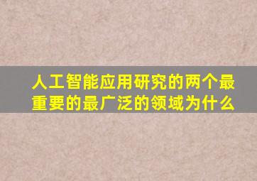 人工智能应用研究的两个最重要的最广泛的领域为什么