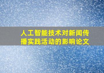 人工智能技术对新闻传播实践活动的影响论文