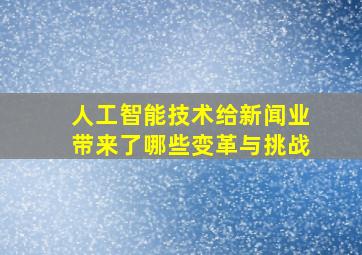 人工智能技术给新闻业带来了哪些变革与挑战