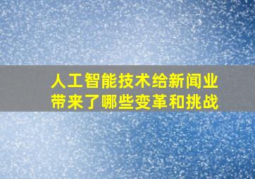 人工智能技术给新闻业带来了哪些变革和挑战