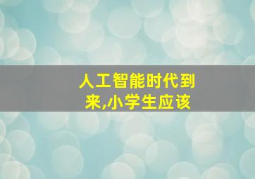 人工智能时代到来,小学生应该