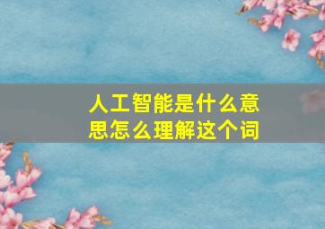 人工智能是什么意思怎么理解这个词