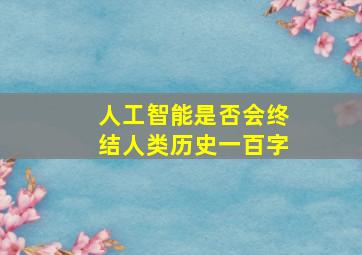 人工智能是否会终结人类历史一百字