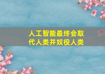 人工智能最终会取代人类并奴役人类