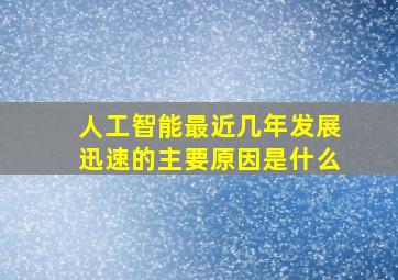 人工智能最近几年发展迅速的主要原因是什么