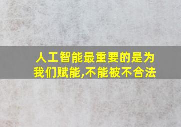 人工智能最重要的是为我们赋能,不能被不合法