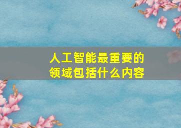 人工智能最重要的领域包括什么内容