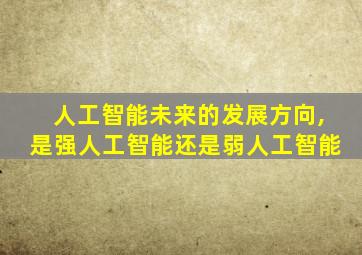 人工智能未来的发展方向,是强人工智能还是弱人工智能