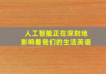 人工智能正在深刻地影响着我们的生活英语