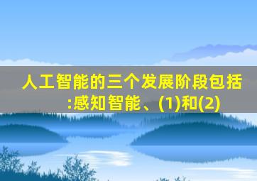 人工智能的三个发展阶段包括:感知智能、(1)和(2)