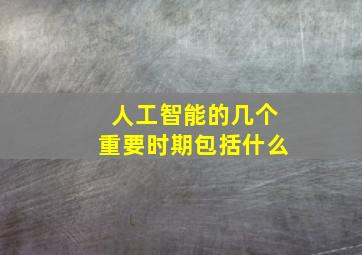 人工智能的几个重要时期包括什么