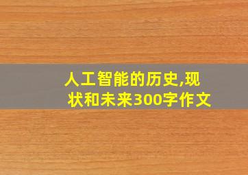 人工智能的历史,现状和未来300字作文