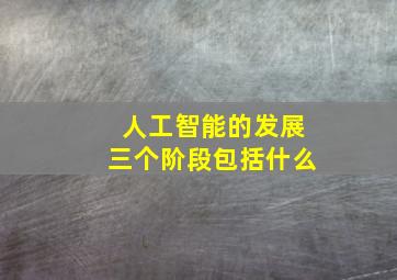 人工智能的发展三个阶段包括什么