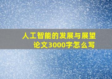 人工智能的发展与展望论文3000字怎么写