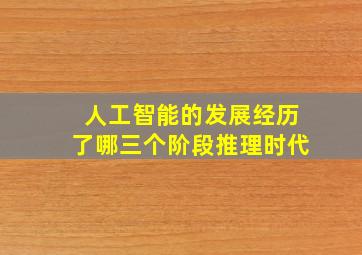 人工智能的发展经历了哪三个阶段推理时代