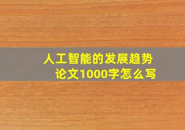 人工智能的发展趋势论文1000字怎么写