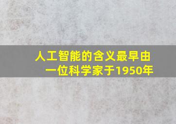 人工智能的含义最早由一位科学家于1950年