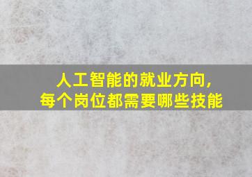 人工智能的就业方向,每个岗位都需要哪些技能