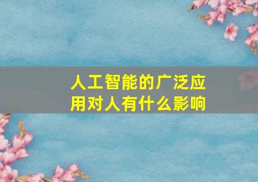 人工智能的广泛应用对人有什么影响